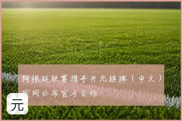 阿根廷联赛携手开元棋牌（中文）官网公布官方合作