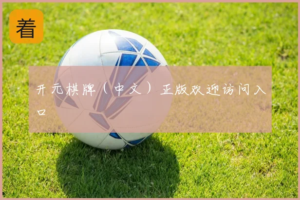 开元棋牌（中文）正版欢迎访问入口