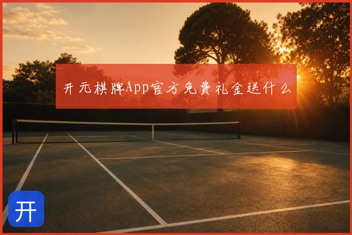 开元棋牌App官方免费礼金送什么