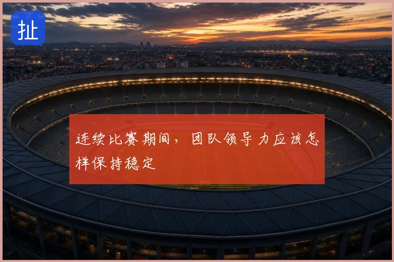 连续比赛期间,团队领导力应该怎样保持稳定