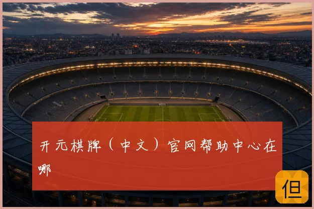 开元棋牌(中文)官网帮助中心在哪
