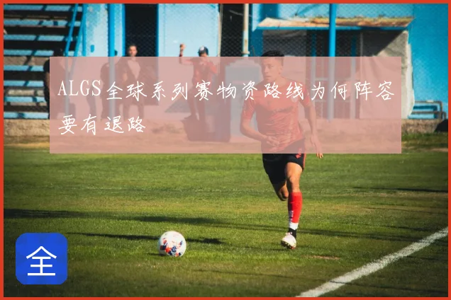 ALGS全球系列赛物资路线为何阵容要有退路