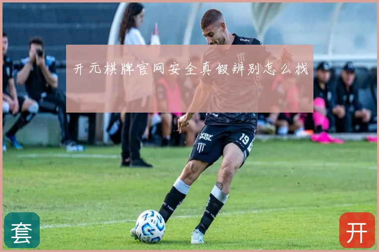 开元棋牌官网安全真假辨别怎么找