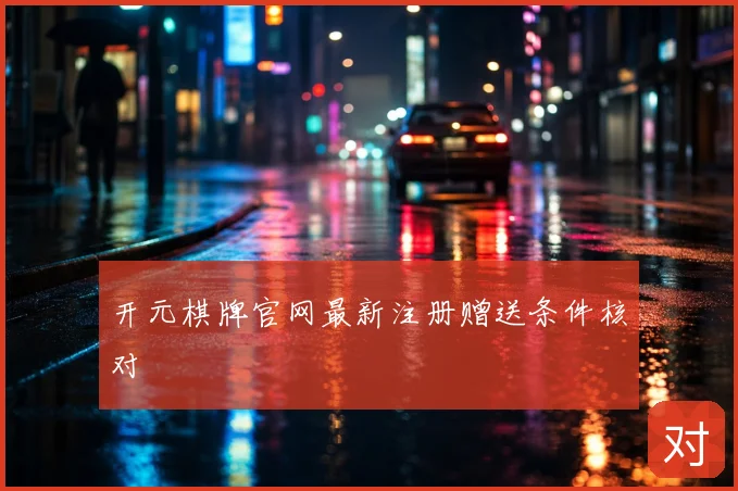 开元棋牌官网最新注册赠送条件核对