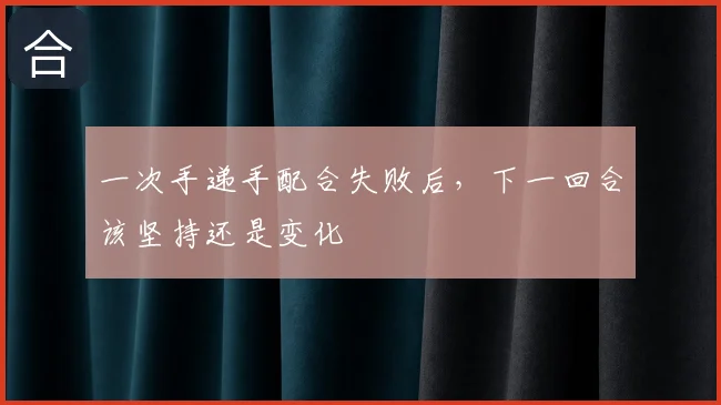 一次手递手配合失败后,下一回合该坚持还是变化