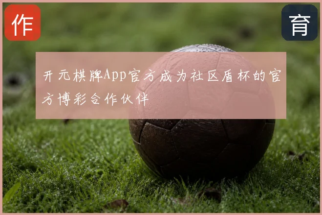 开元棋牌App官方成为社区盾杯的官方博彩合作伙伴