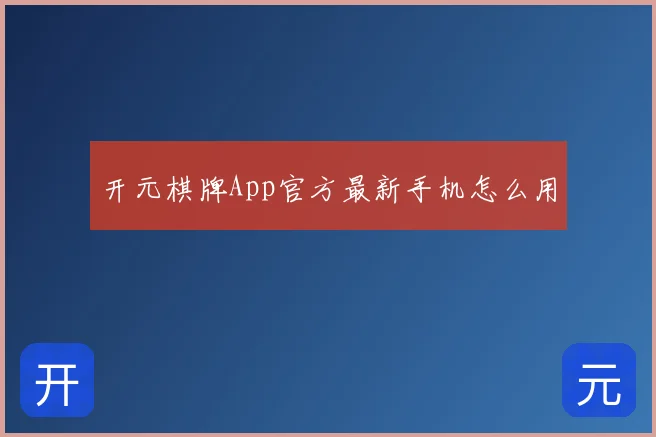 开元棋牌App官方最新手机怎么用