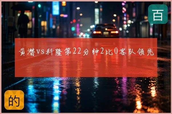 黄潜vs科隆第22分钟2比0客队领先