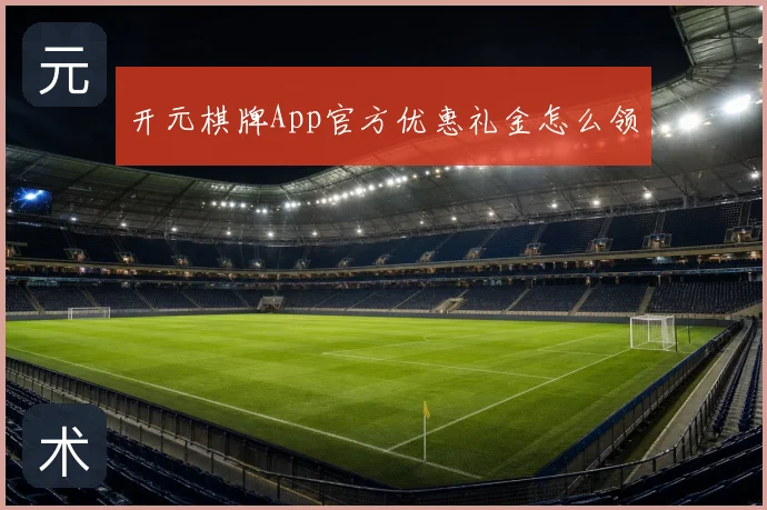 开元棋牌App官方优惠礼金怎么领